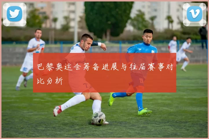 巴黎奥运会筹备进展与往届赛事对比分析