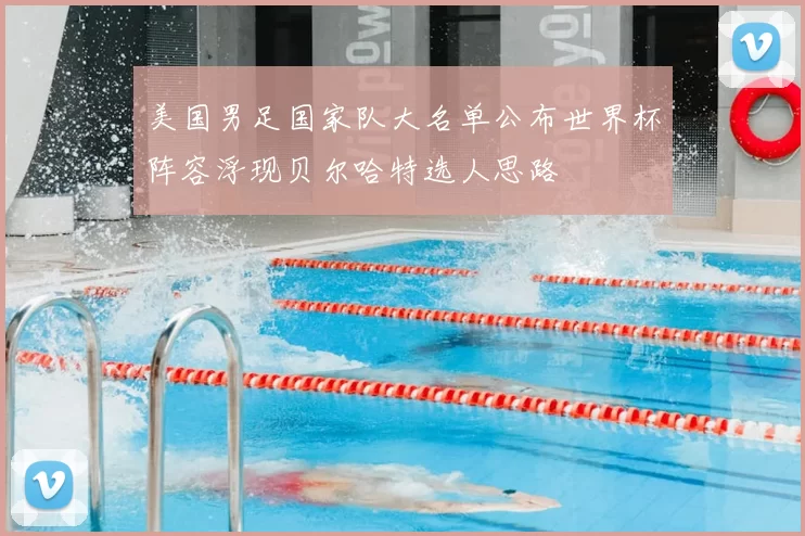 美国男足国家队大名单公布世界杯阵容浮现贝尔哈特选人思路