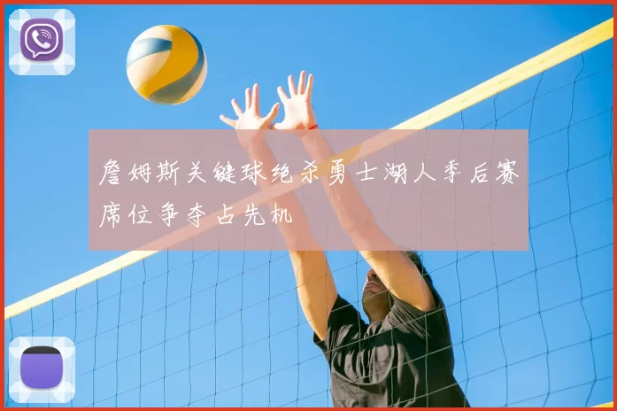 詹姆斯关键球绝杀勇士湖人季后赛席位争夺占先机